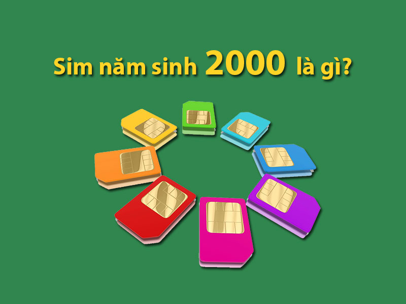 Sim năm sinh 2000 là gì?